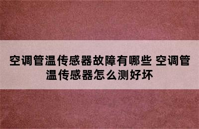 空调管温传感器故障有哪些 空调管温传感器怎么测好坏